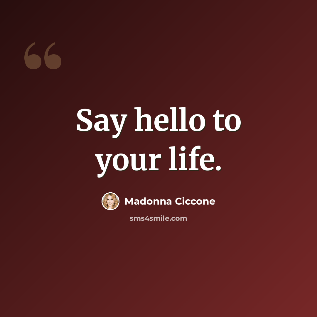 “Say hello to your life.” quote by Madonna Ciccone