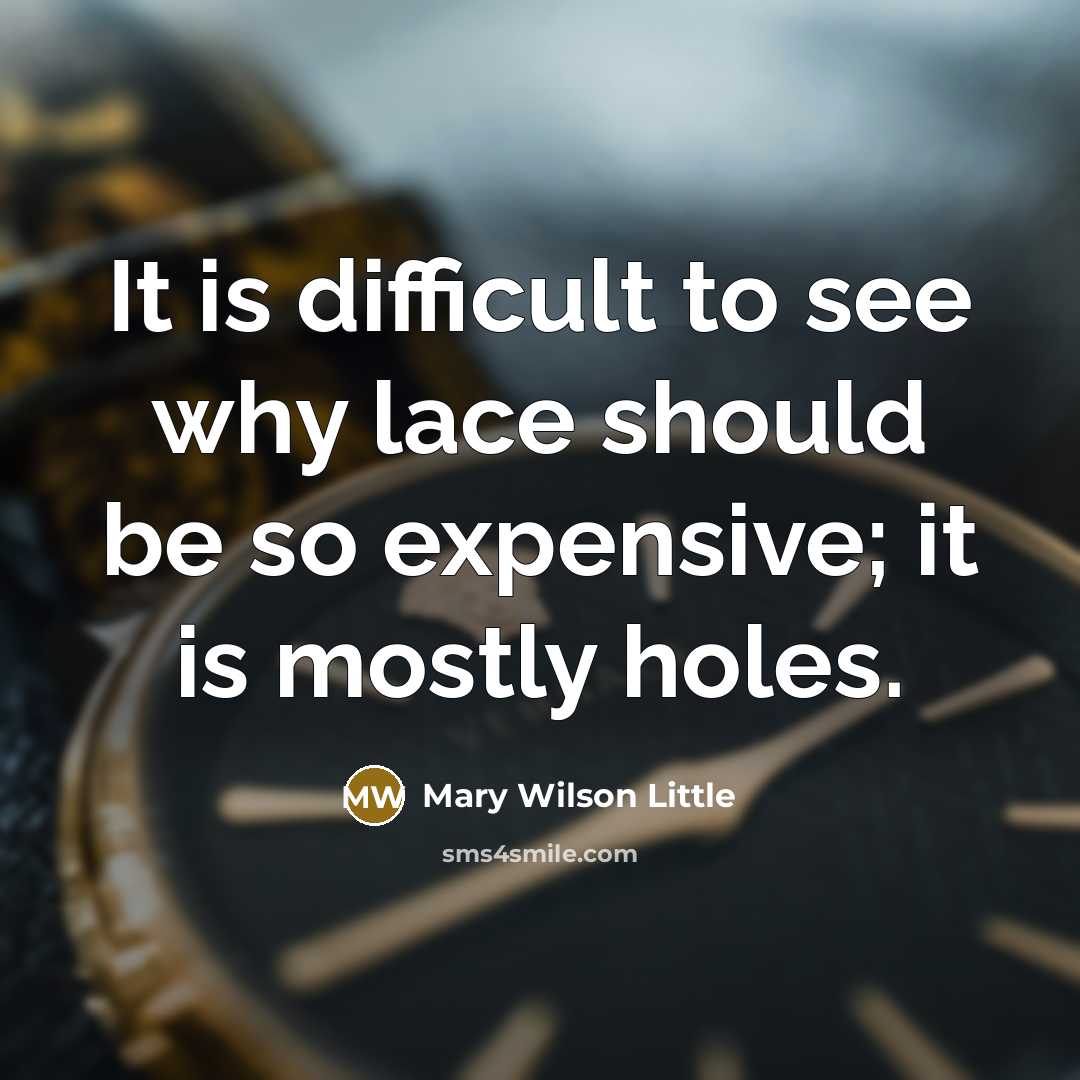 “It is difficult to see why lace should be so expensive; it is mostly holes.” quote by Mary Wilson Little