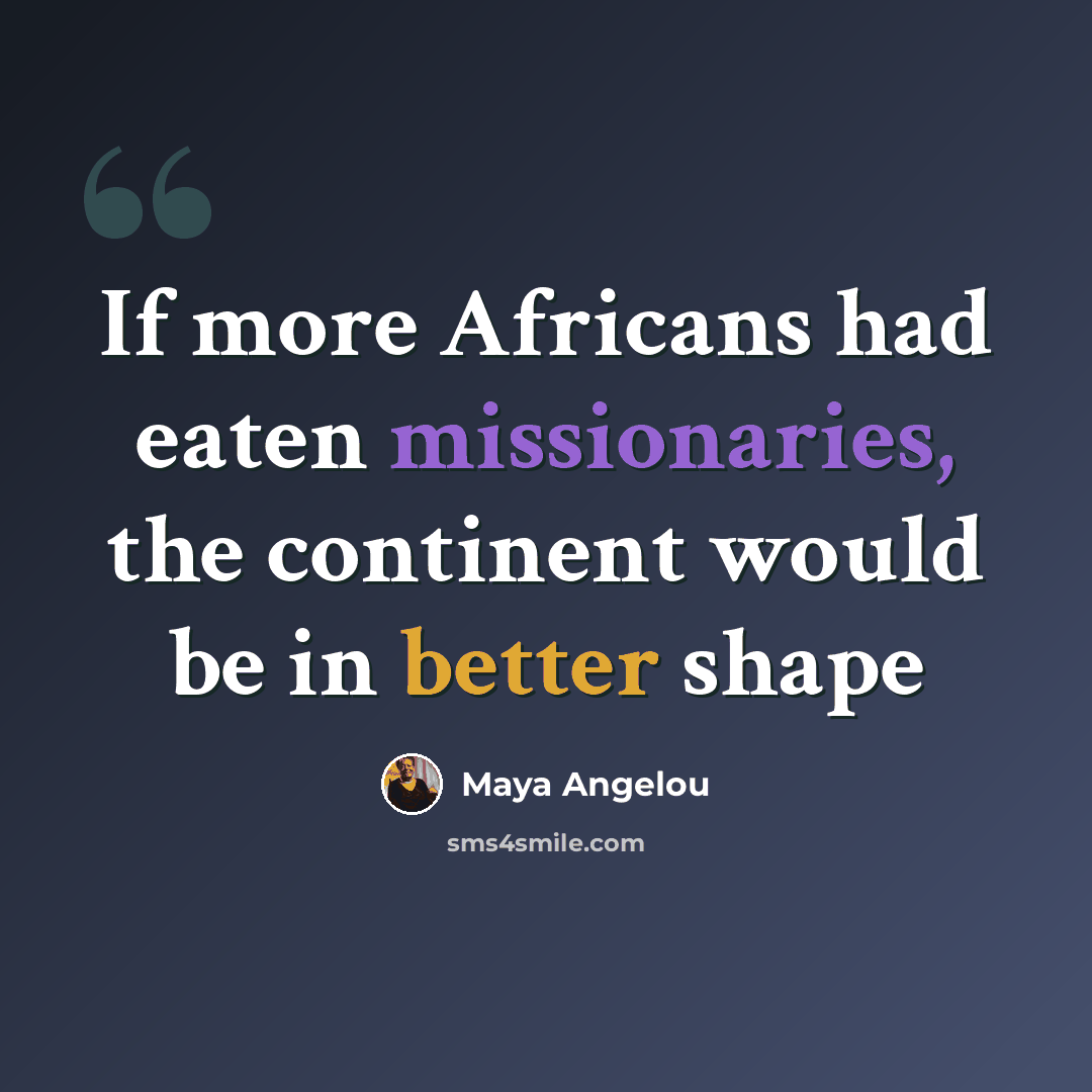 “If more Africans had eaten missionaries, the continent would be in better shape” quote by Maya Angelou