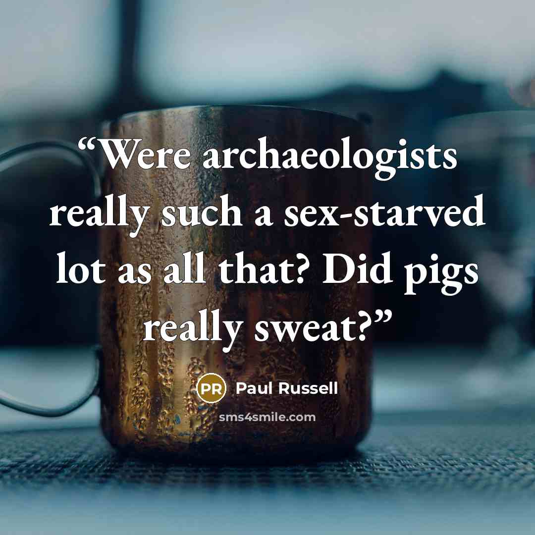 “Were archaeologists really such a sex-starved lot as all that? Did pigs really sweat?” quote by Paul Russell