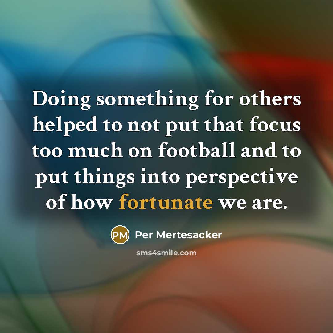 “Doing something for others helped to not put that focus too much on football and to put things into perspective of how fortunate we are.” quote by Per Mertesacker