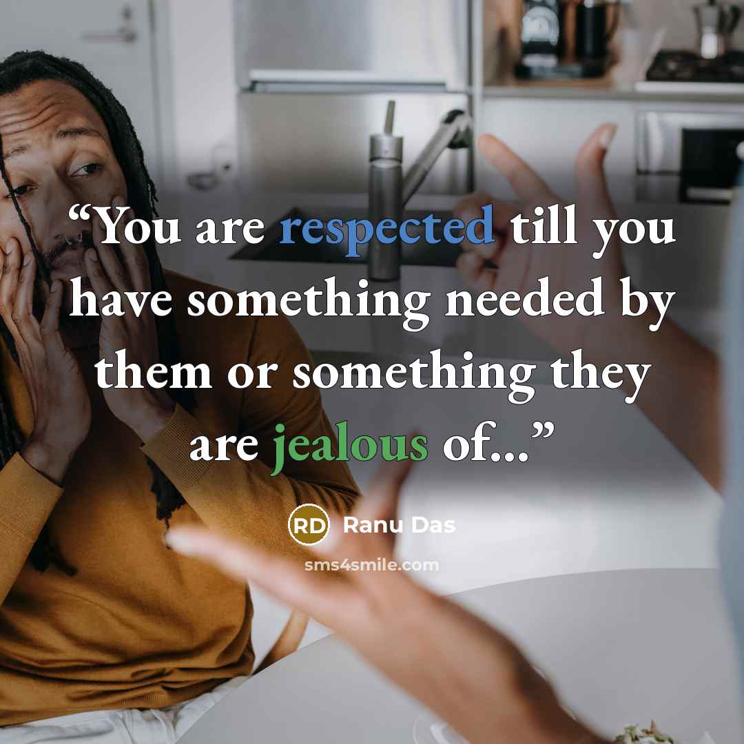“You are respected till you have something needed by them or something they are jealous of...” quote by Ranu Das