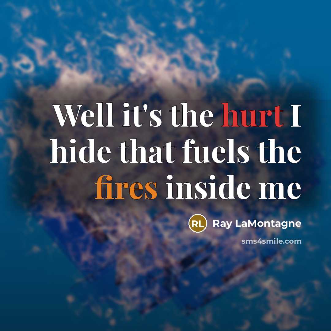 “Well it's the hurt I hide that fuels the fires inside me” quote by Ray LaMontagne