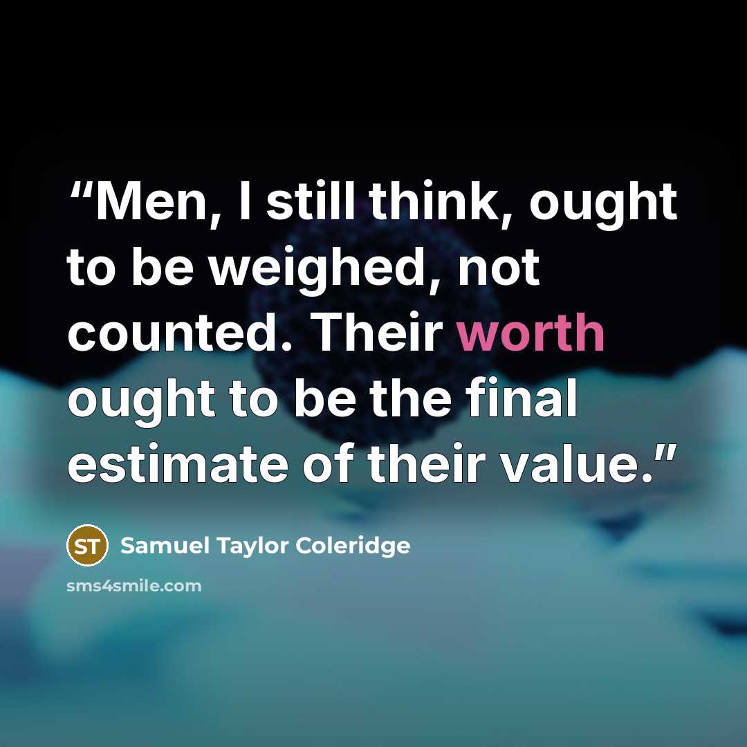 “Men, I still think, ought to be weighed, not counted. Their worth ought to be the final estimate of their value.” quote by Samuel Taylor Coleridge