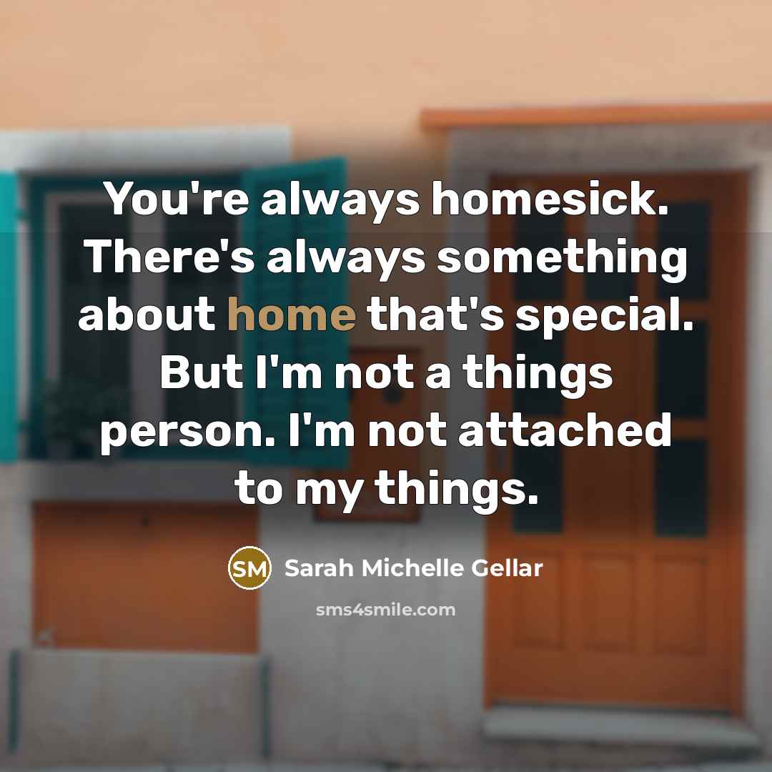 “You're always homesick. There's always something about home that's special. But I'm not a things person. I'm not attached to my things.” quote by Sarah Michelle Gellar