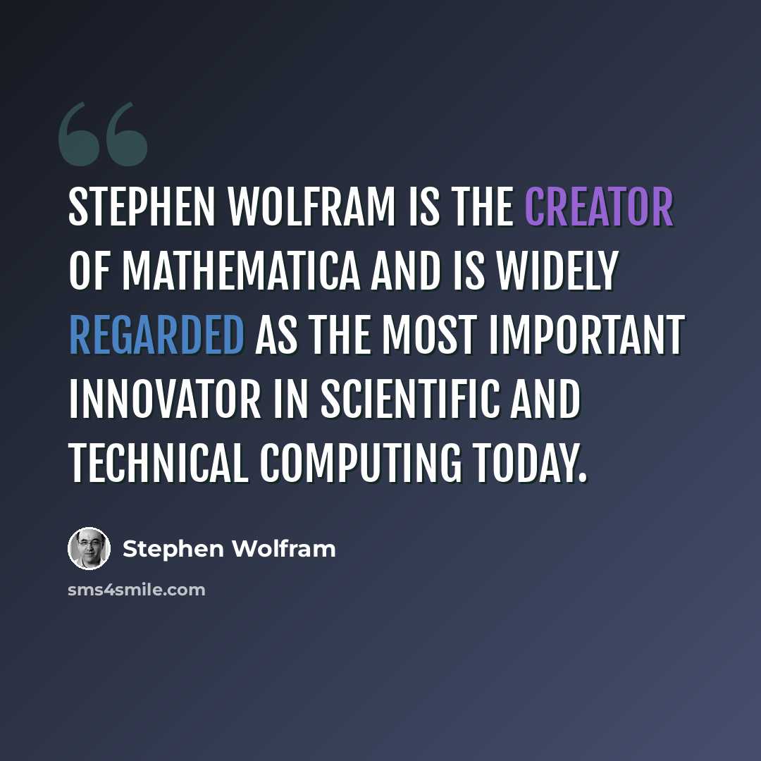 “Stephen Wolfram is the creator of Mathematica and is widely regarded as the most important innovator in scientific and technical computing today.” quote by Stephen Wolfram