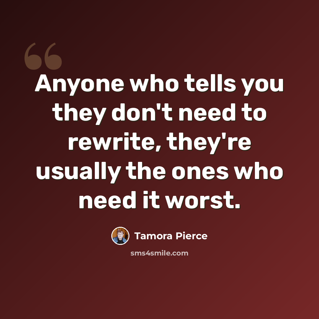 “Anyone who tells you they don't need to rewrite, they're usually the ones who need it worst.” quote by Tamora Pierce