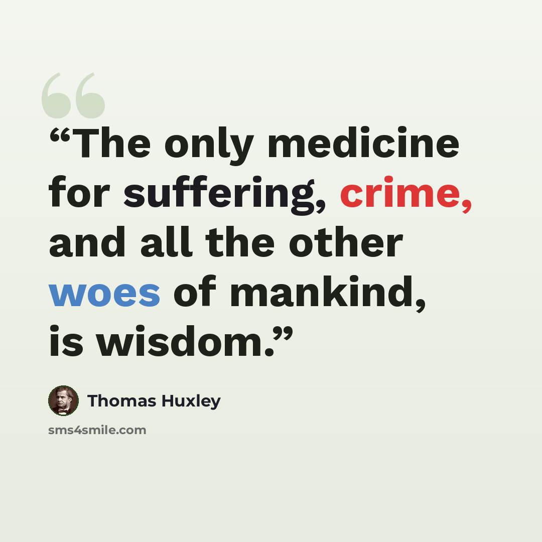 “The only medicine for suffering, crime, and all the other woes of mankind, is wisdom.” quote by Thomas Huxley