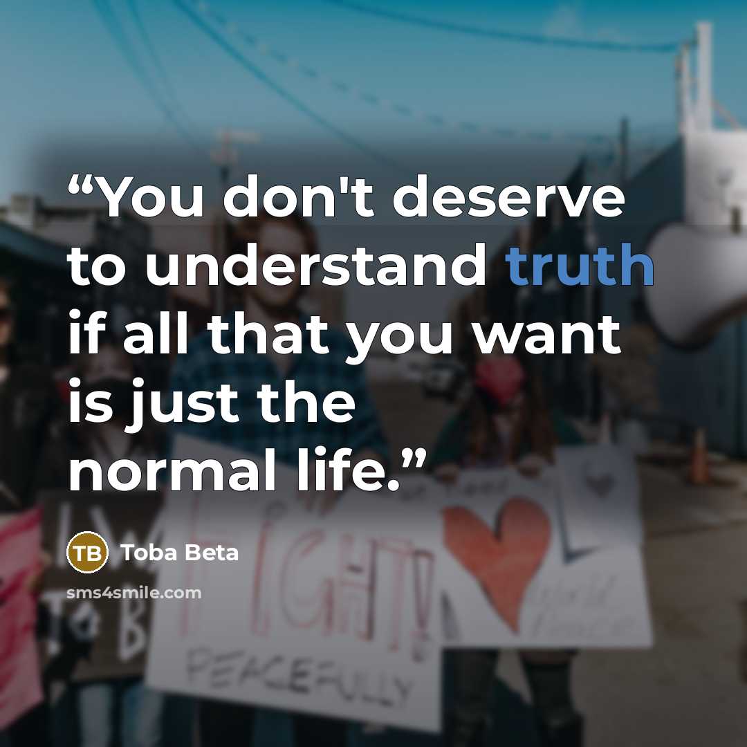 “You don't deserve to understand truth if all that you want is just the normal life.” quote by Toba Beta