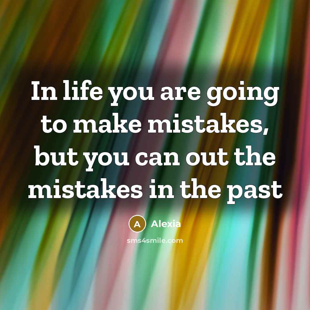 “In life you are going to make mistakes, but you can out the mistakes in the past” quote by Alexia