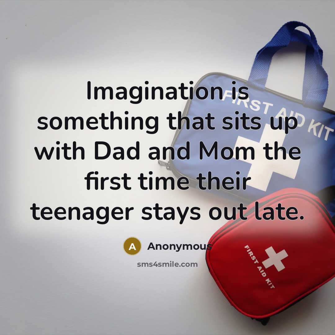 “Imagination is something that sits up with Dad and Mom the first time their teenager stays out late.” quote by Anonymous