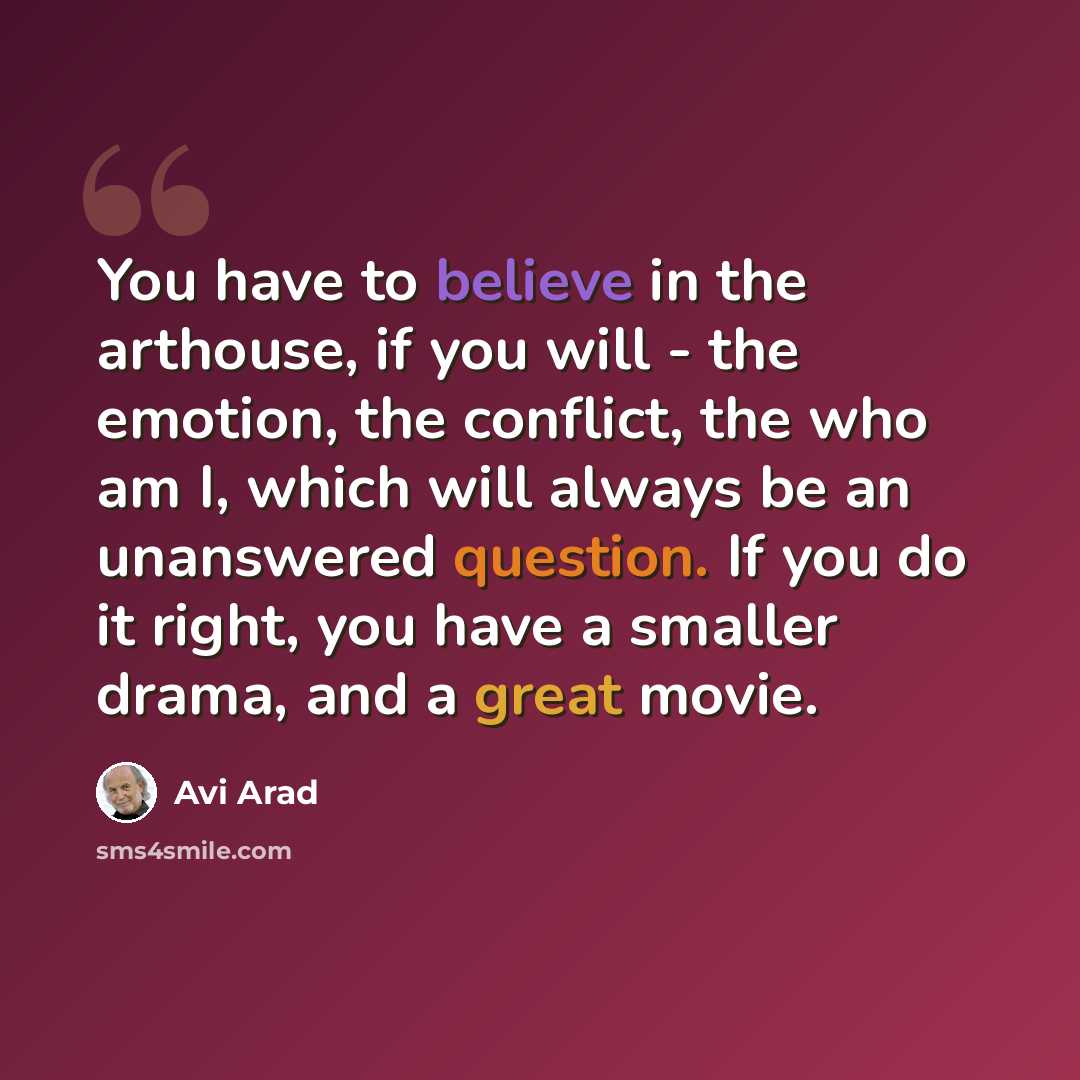 “You have to believe in the arthouse, if you will - the emotion, the conflict, the who am I, which will always be an unanswered question. If you do it right, you have a smaller drama, and a great movie.” quote by Avi Arad