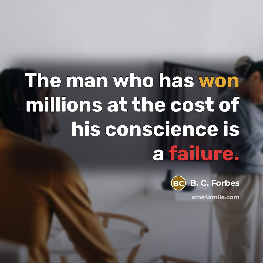“The man who has won millions at the cost of his conscience is a failure.” quote by B. C. Forbes