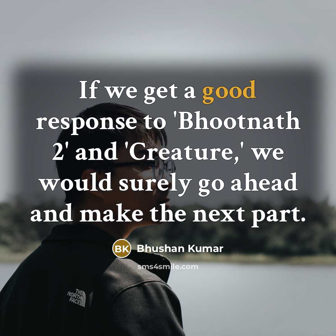 “If we get a good response to 'Bhootnath 2' and 'Creature,' we would surely go ahead and make the next part.” quote by Bhushan Kumar