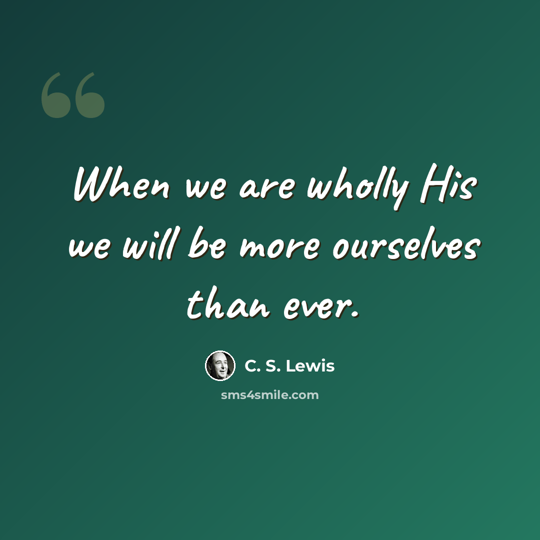 “When we are wholly His we will be more ourselves than ever.” quote by C. S. Lewis