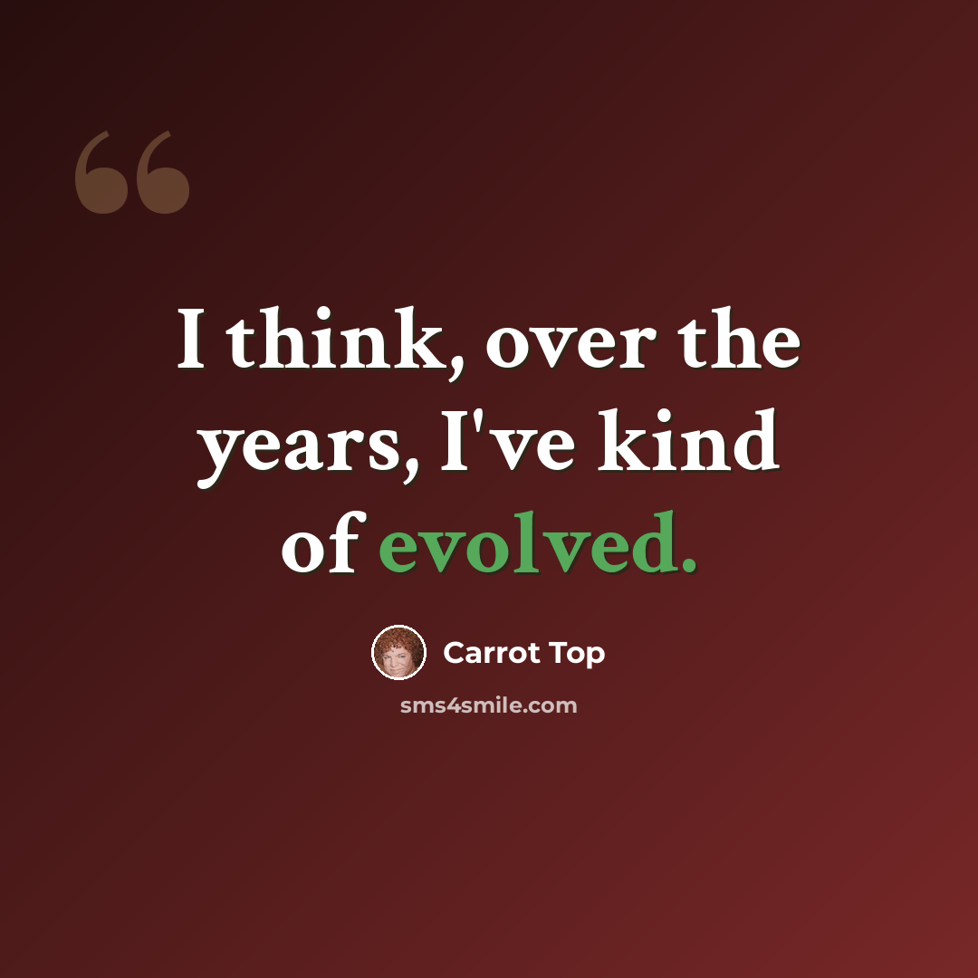 “I think, over the years, I've kind of evolved.” quote by Carrot Top