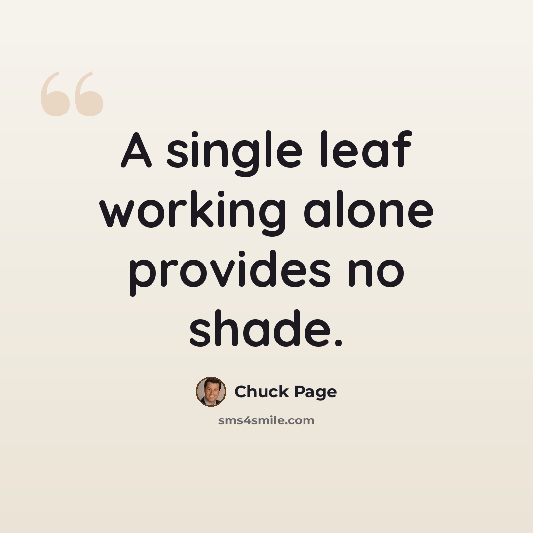 “A single leaf working alone provides no shade.” quote by Chuck Page