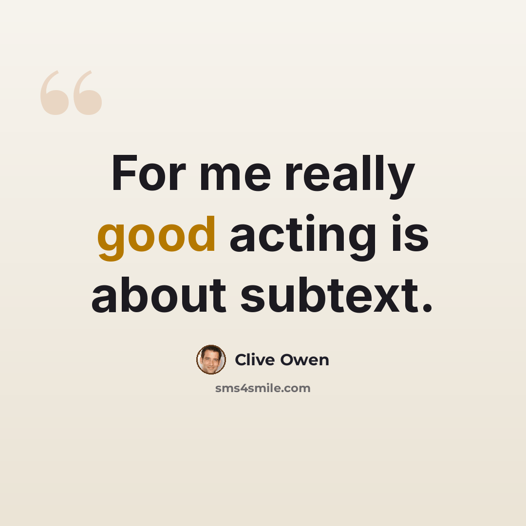 “For me really good acting is about subtext.” quote by Clive Owen