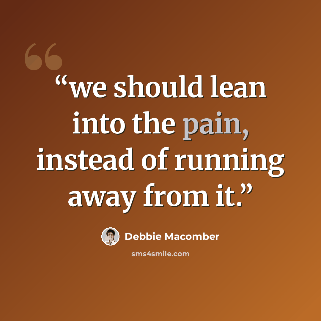 “we should lean into the pain, instead of running away from it.” quote by Debbie Macomber