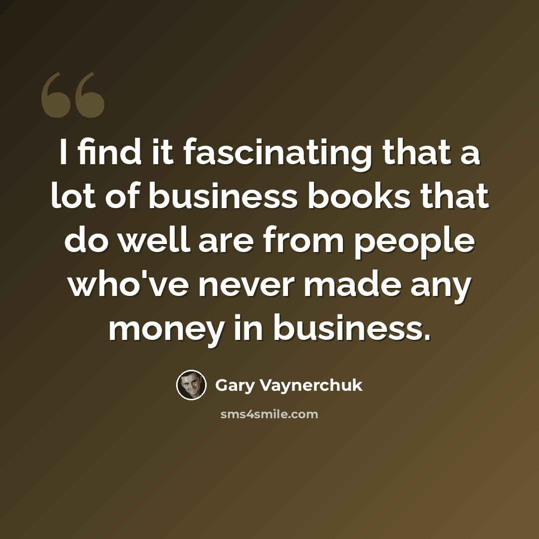 “I find it fascinating that a lot of business books that do well are from people who've never made any money in business.” quote by Gary Vaynerchuk