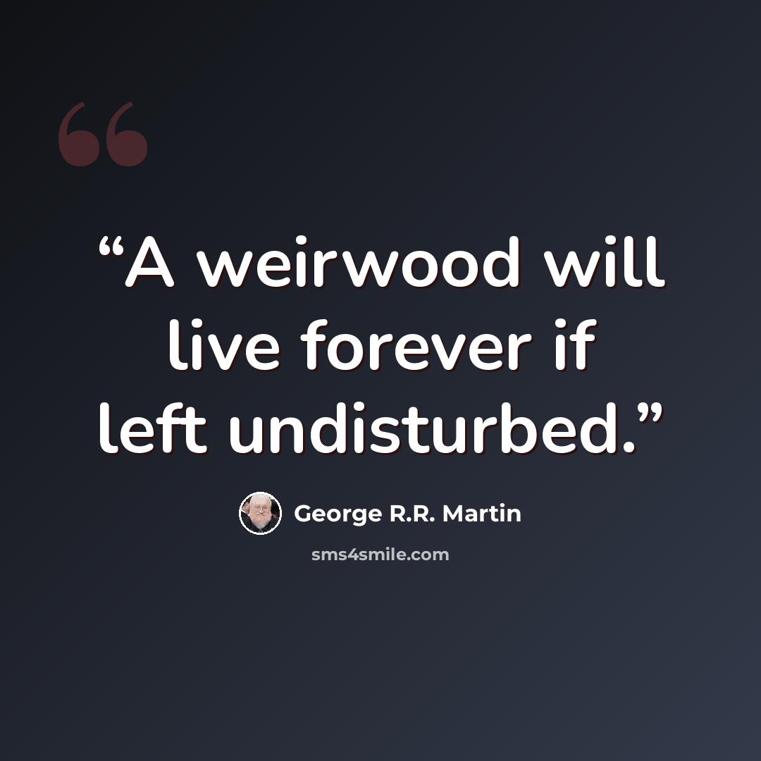 “A weirwood will live forever if left undisturbed.” quote by George R.R. Martin