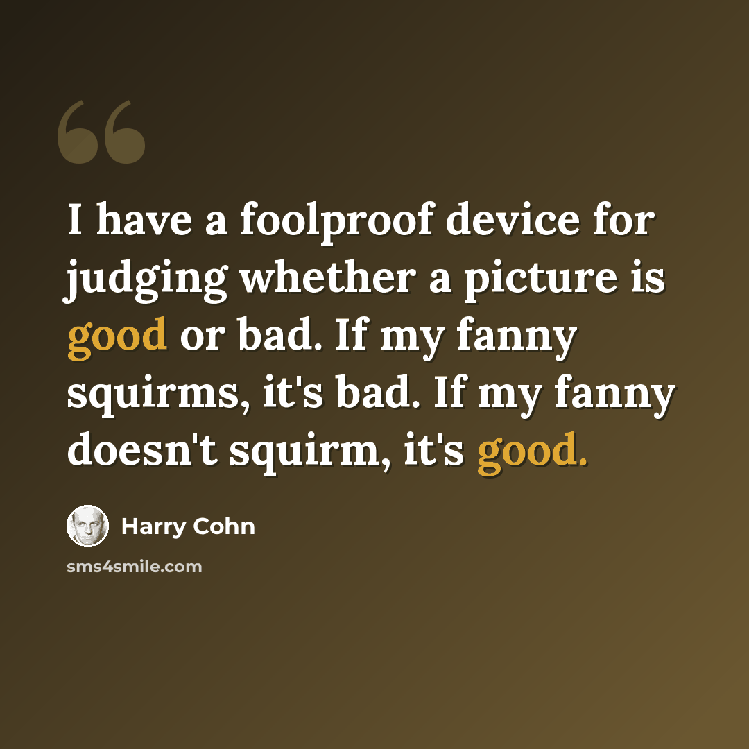 “I have a foolproof device for judging whether a picture is good or bad. If my fanny squirms, it's bad. If my fanny doesn't squirm, it's good.” quote by Harry Cohn