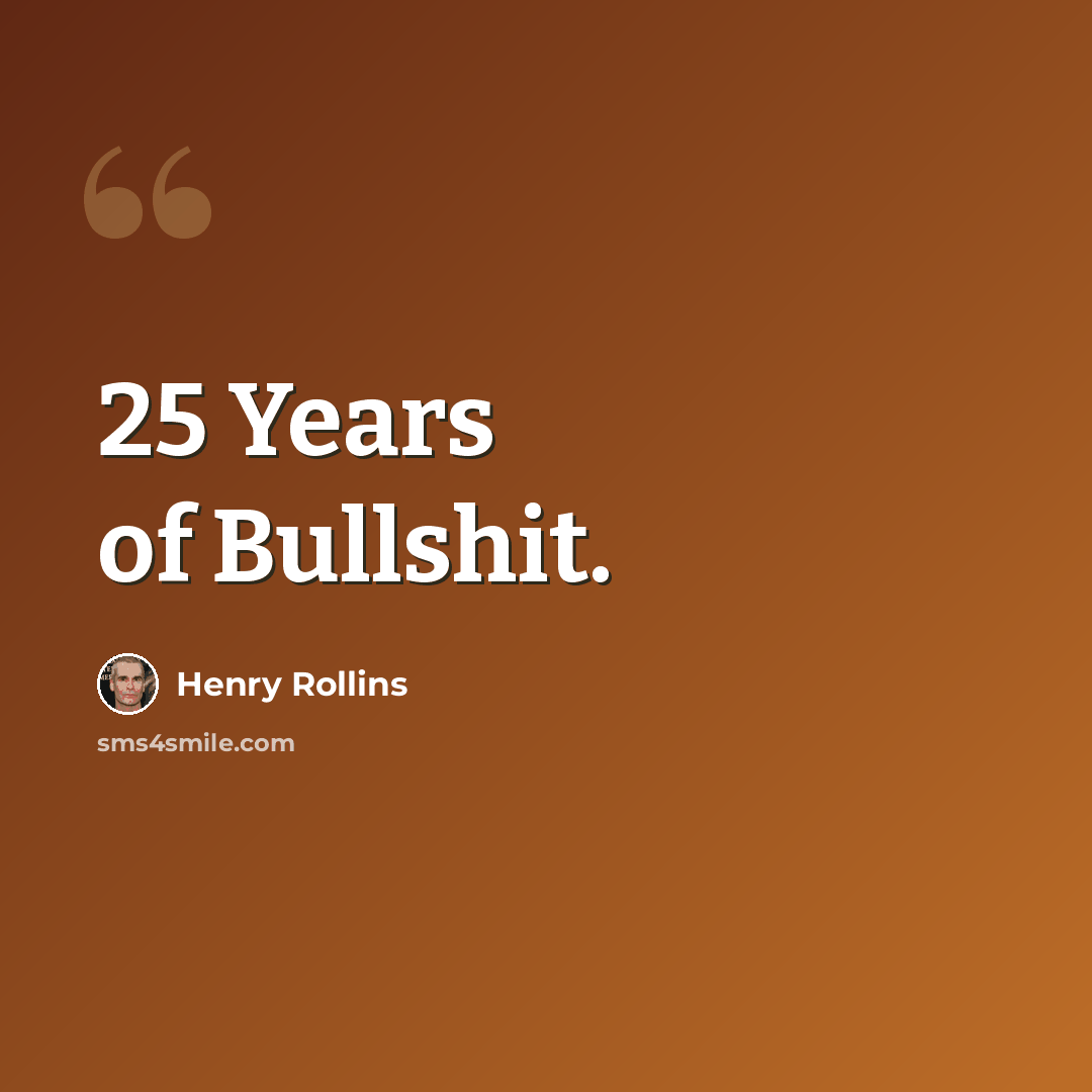 “25 Years of Bullshit.” quote by Henry Rollins