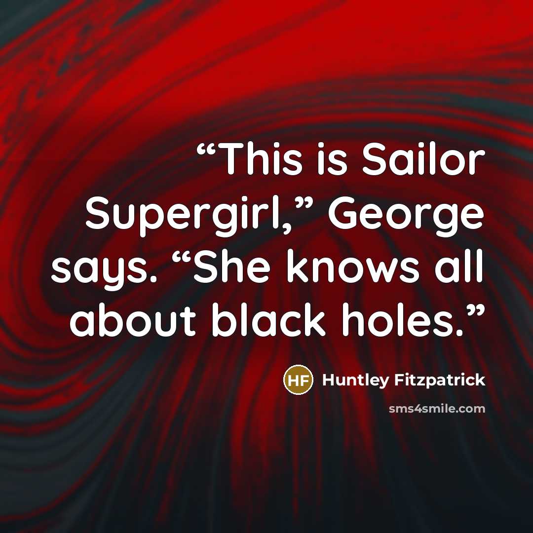 “This is Sailor Supergirl,” George says. “She knows all about black holes.” quote by Huntley Fitzpatrick