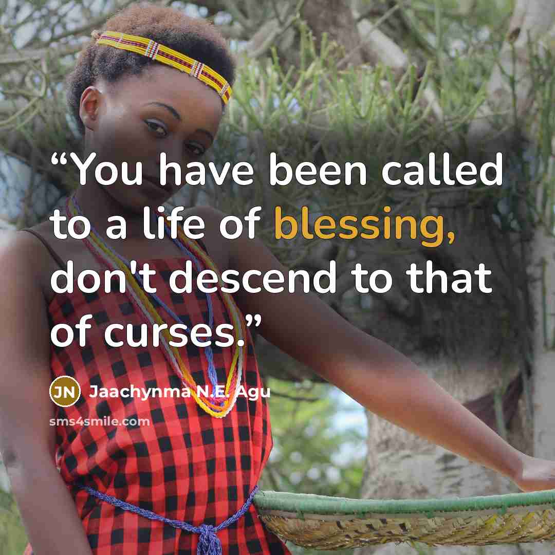 “You have been called to a life of blessing, don't descend to that of curses.” quote by Jaachynma N.E. Agu