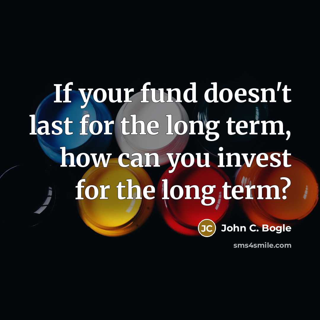 “If your fund doesn't last for the long term, how can you invest for the long term?” quote by John C. Bogle