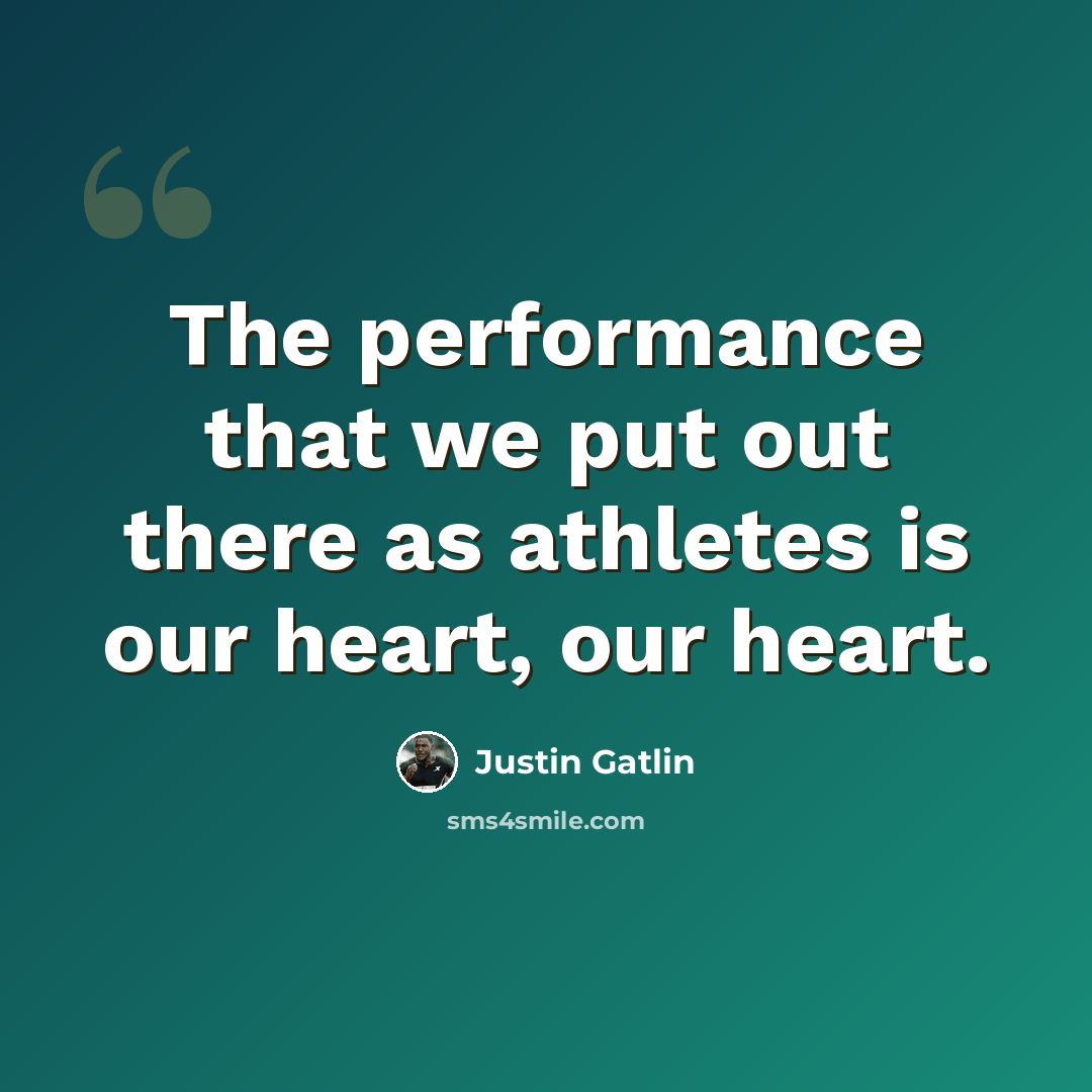“The performance that we put out there as athletes is our heart, our heart.” quote by Justin Gatlin