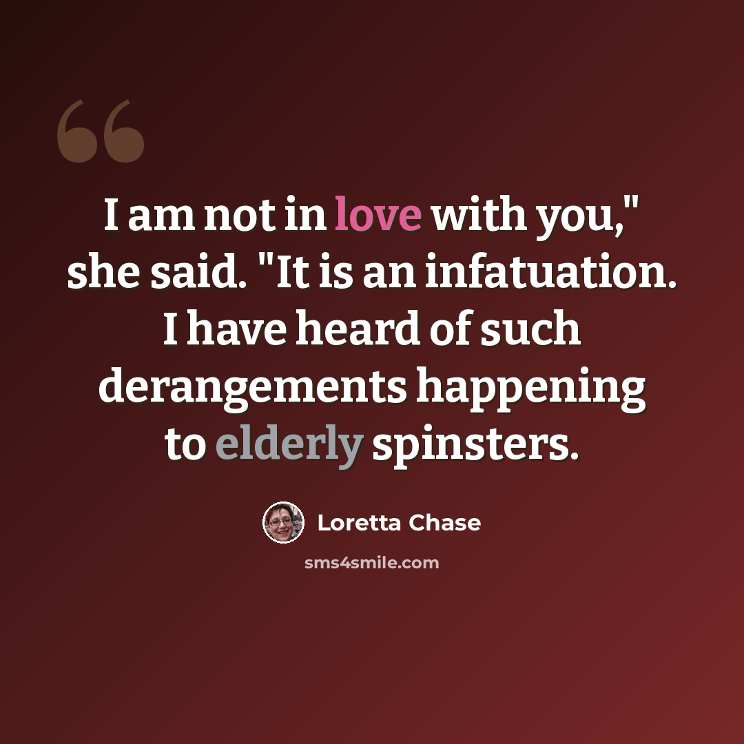 “I am not in love with you," she said. "It is an infatuation. I have heard of such derangements happening to elderly spinsters.” quote by Loretta Chase