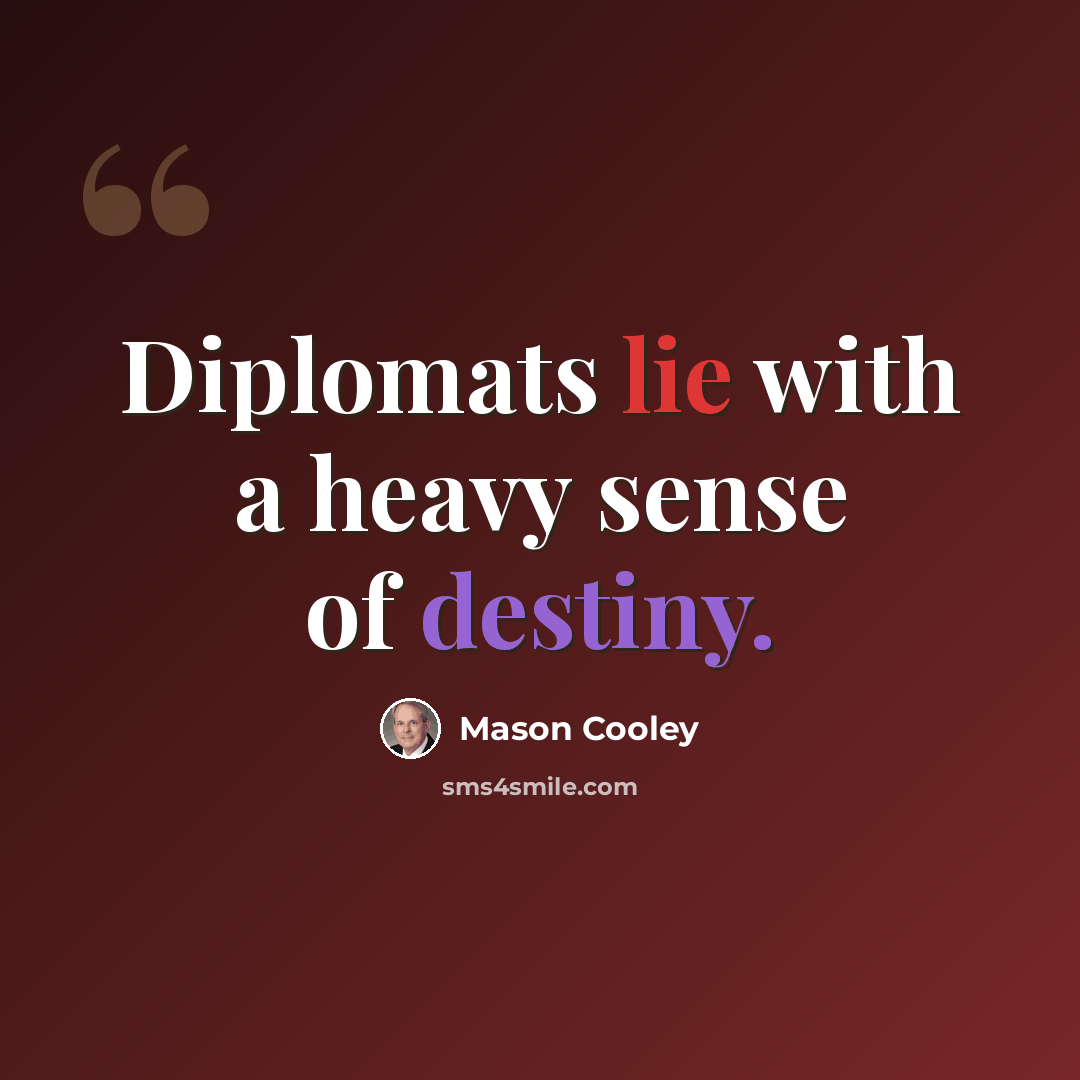 “Diplomats lie with a heavy sense of destiny.” quote by Mason Cooley