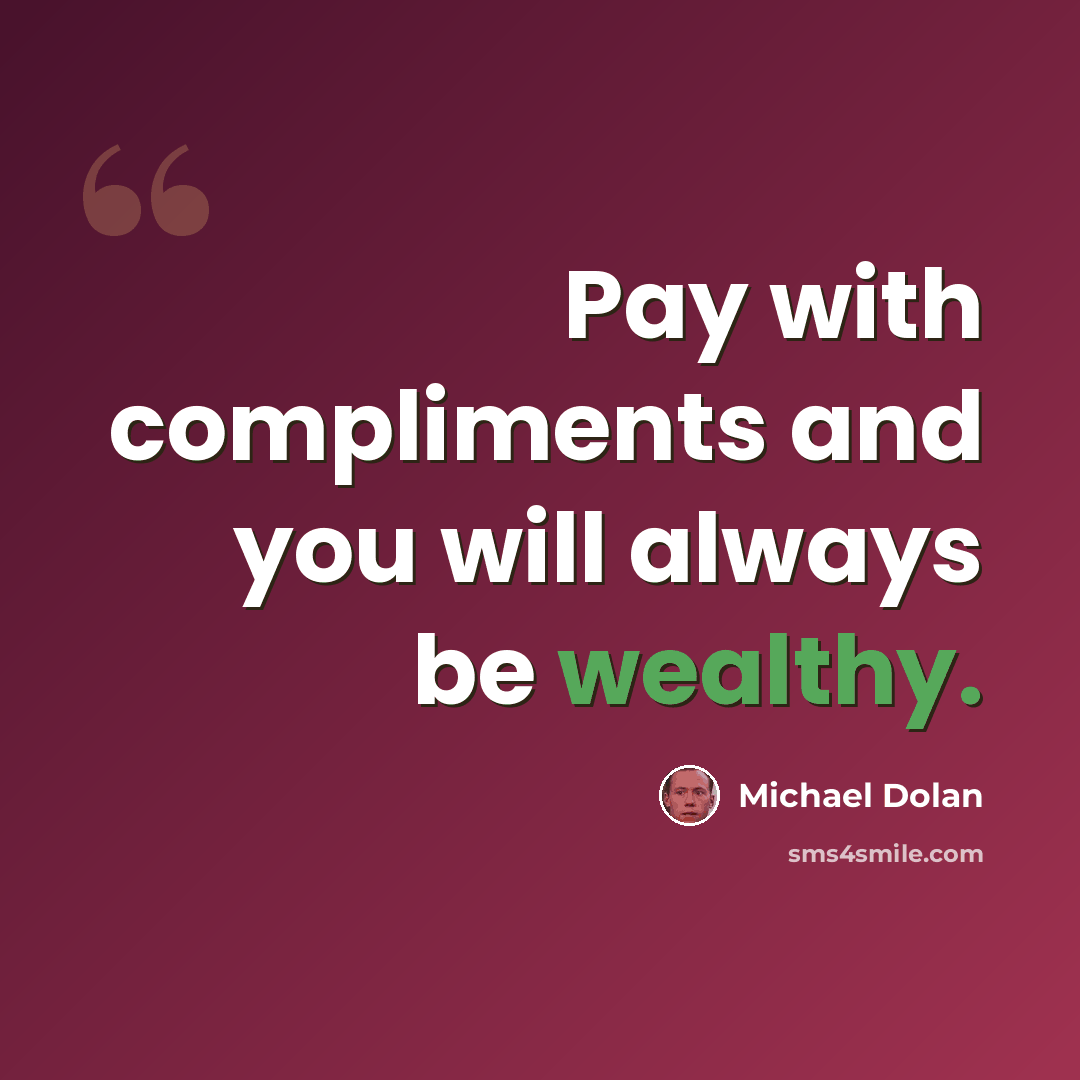 “Pay with compliments and you will always be wealthy.” quote by Michael Dolan