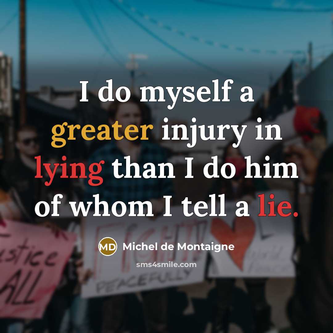 “I do myself a greater injury in lying than I do him of whom I tell a lie.” quote by Michel de Montaigne