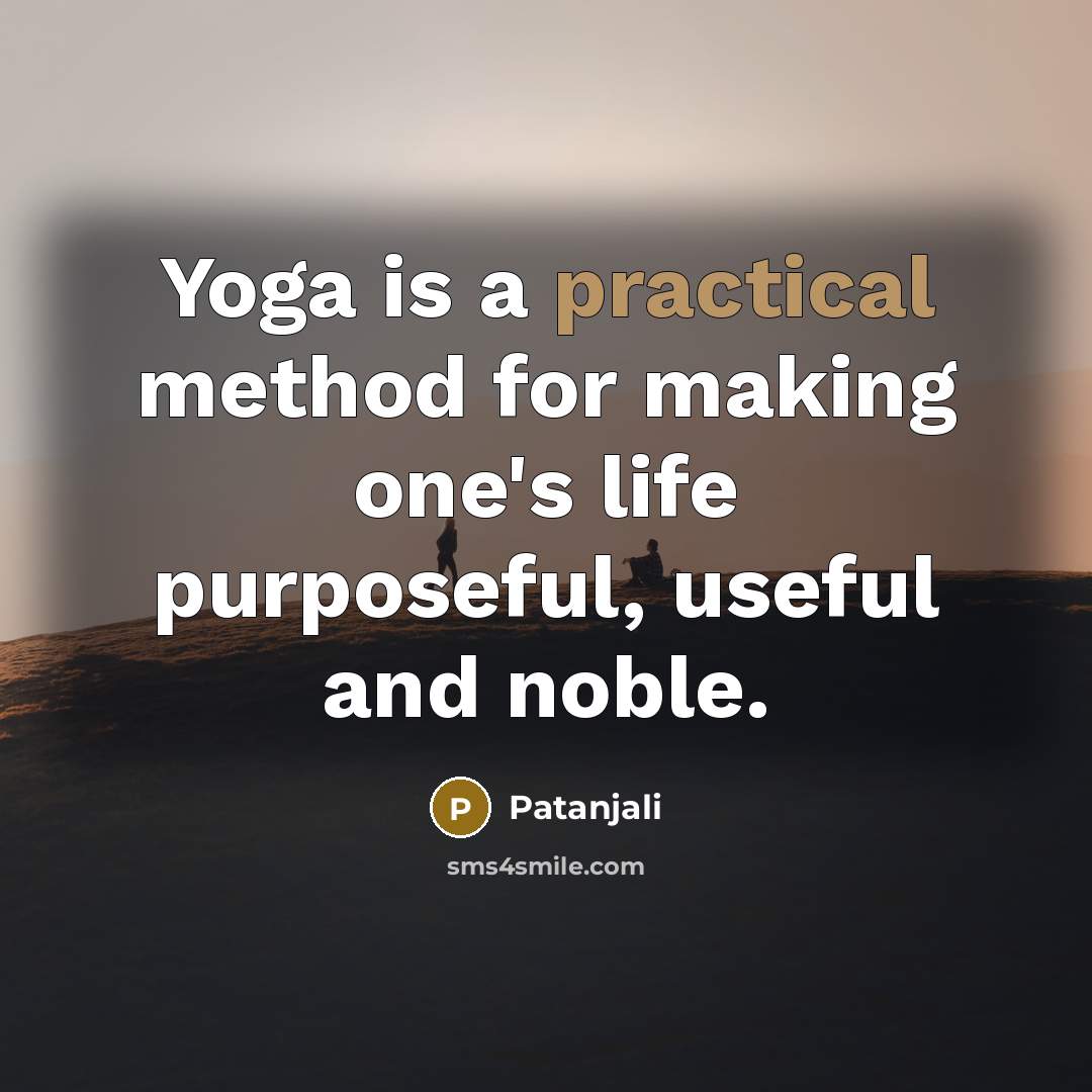 “Yoga is a practical method for making one's life purposeful, useful and noble.” quote by Patanjali