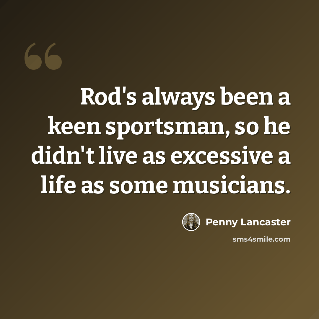 “Rod's always been a keen sportsman, so he didn't live as excessive a life as some musicians.” quote by Penny Lancaster