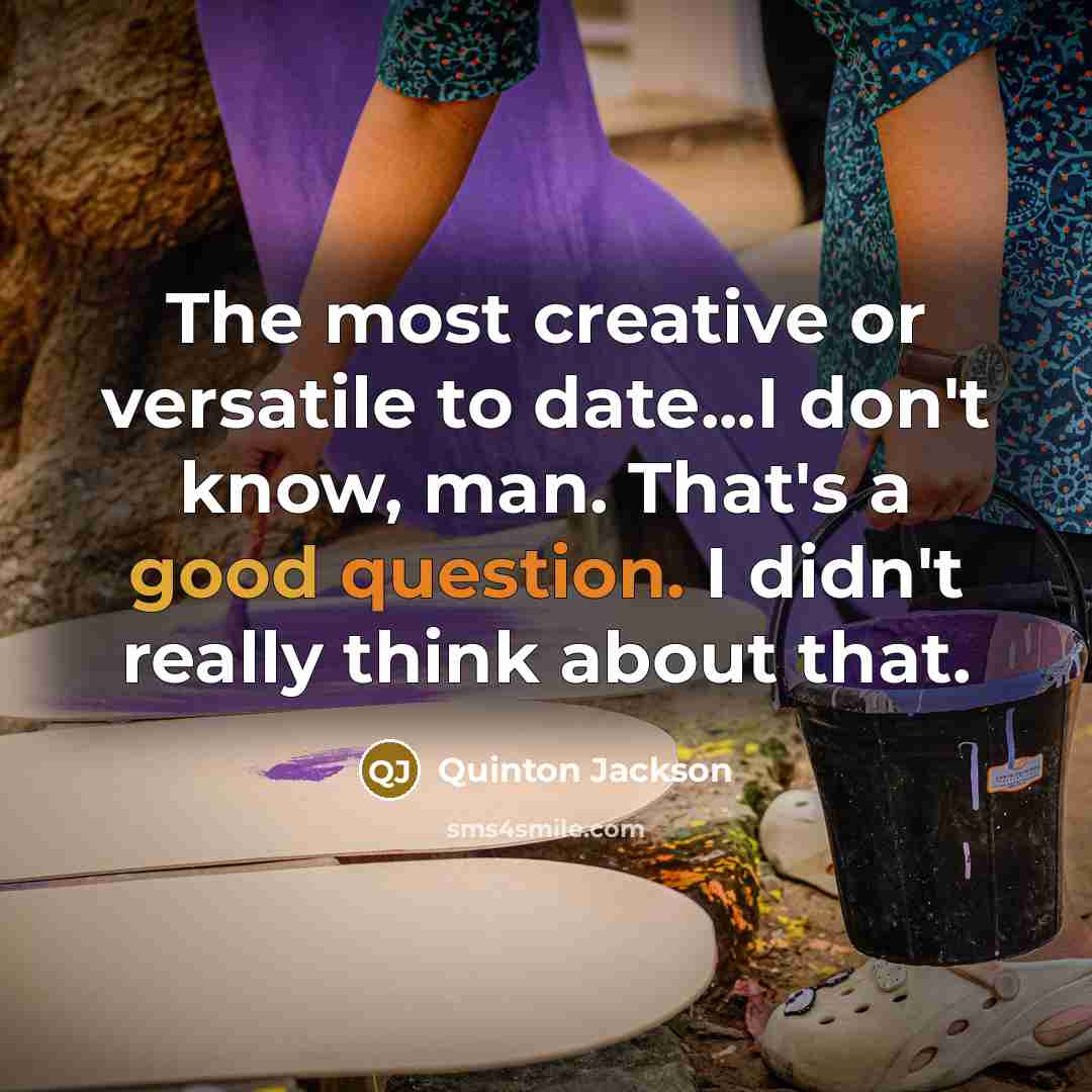 “The most creative or versatile to date...I don't know, man. That's a good question. I didn't really think about that.” quote by Quinton Jackson