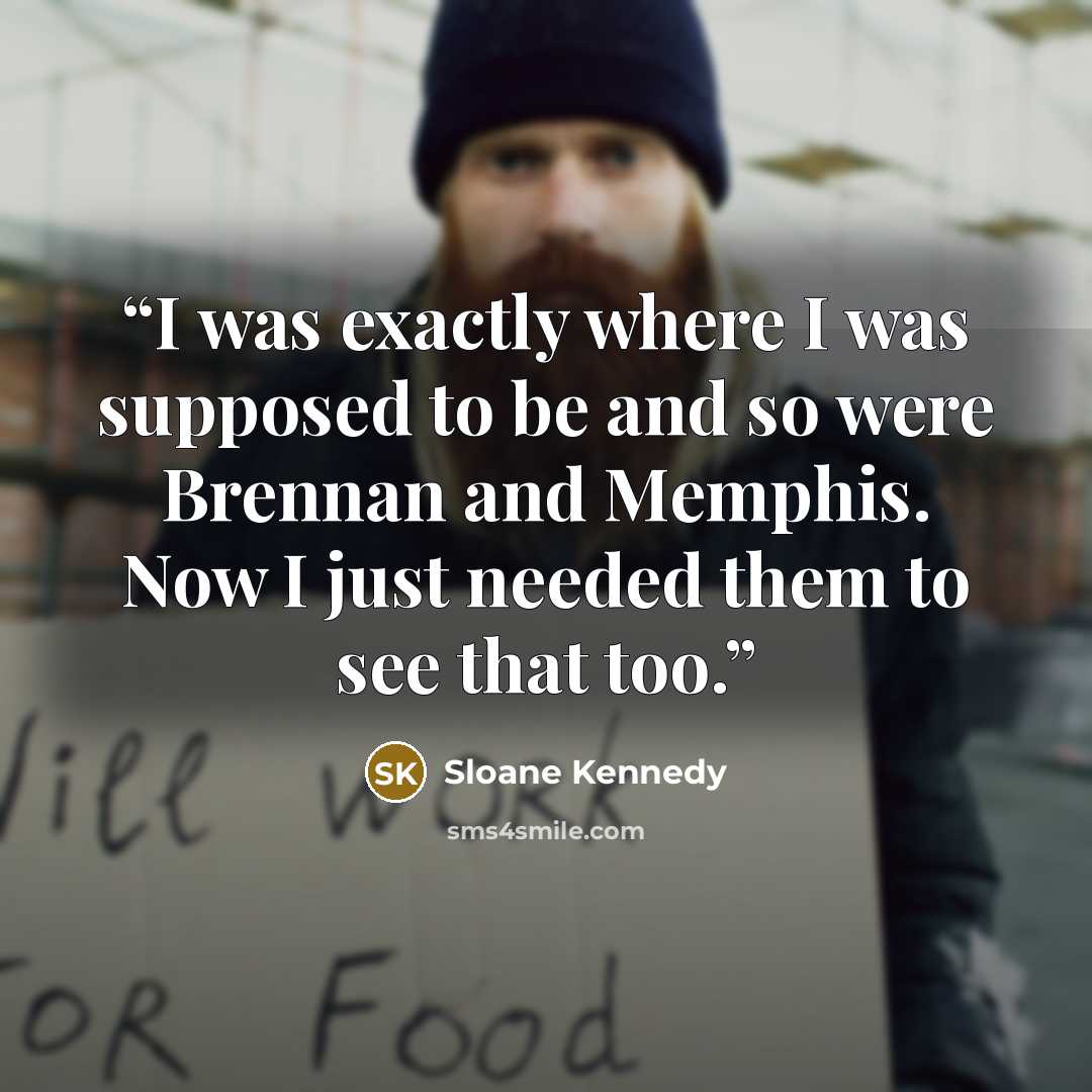 “I was exactly where I was supposed to be and so were Brennan and Memphis. Now I just needed them to see that too.” quote by Sloane Kennedy