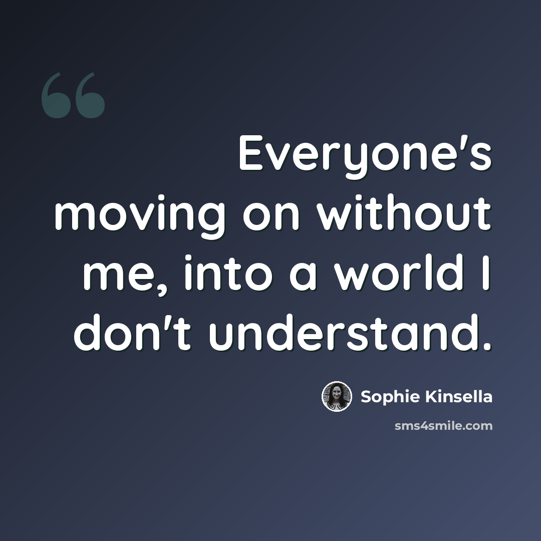 “Everyone's moving on without me, into a world I don't understand.” quote by Sophie Kinsella
