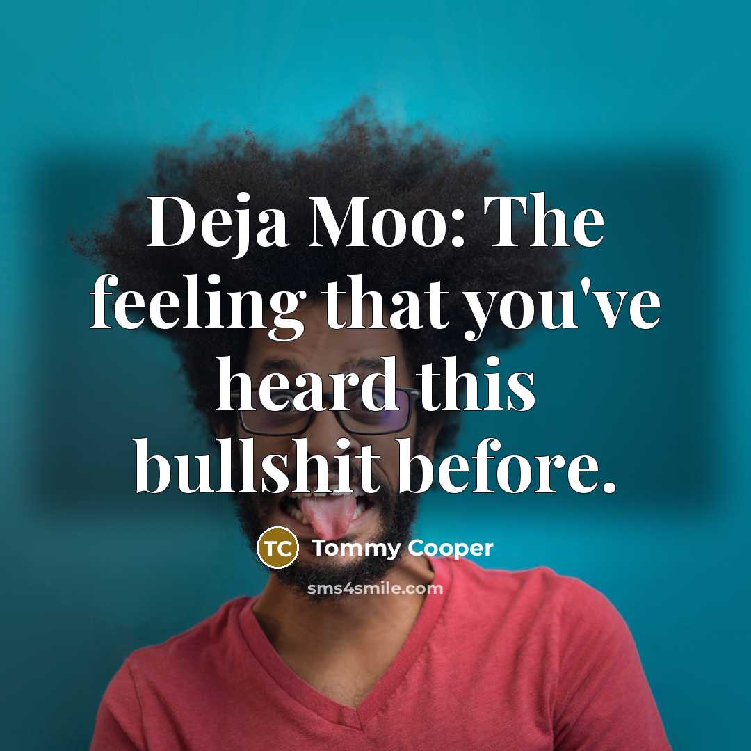 “Deja Moo: The feeling that you've heard this bullshit before.” quote by Tommy Cooper
