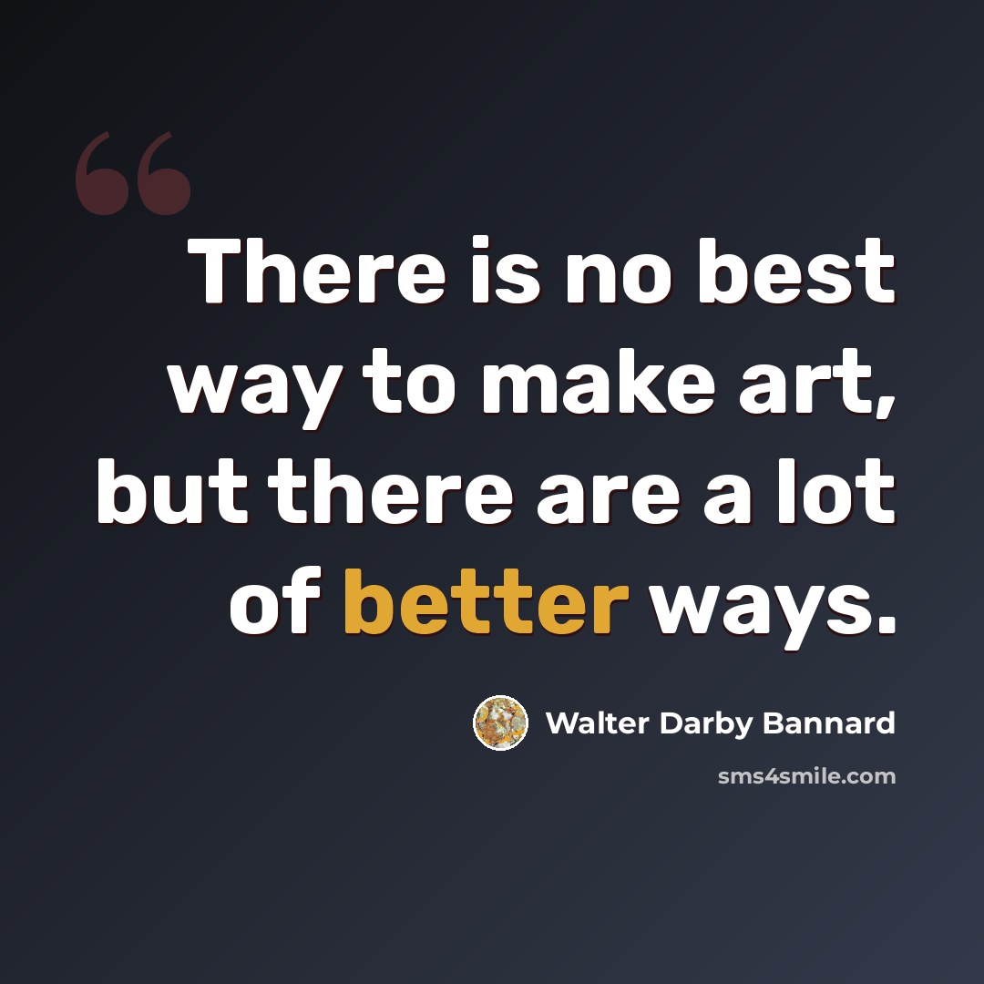 “There is no best way to make art, but there are a lot of better ways.” quote by Walter Darby Bannard
