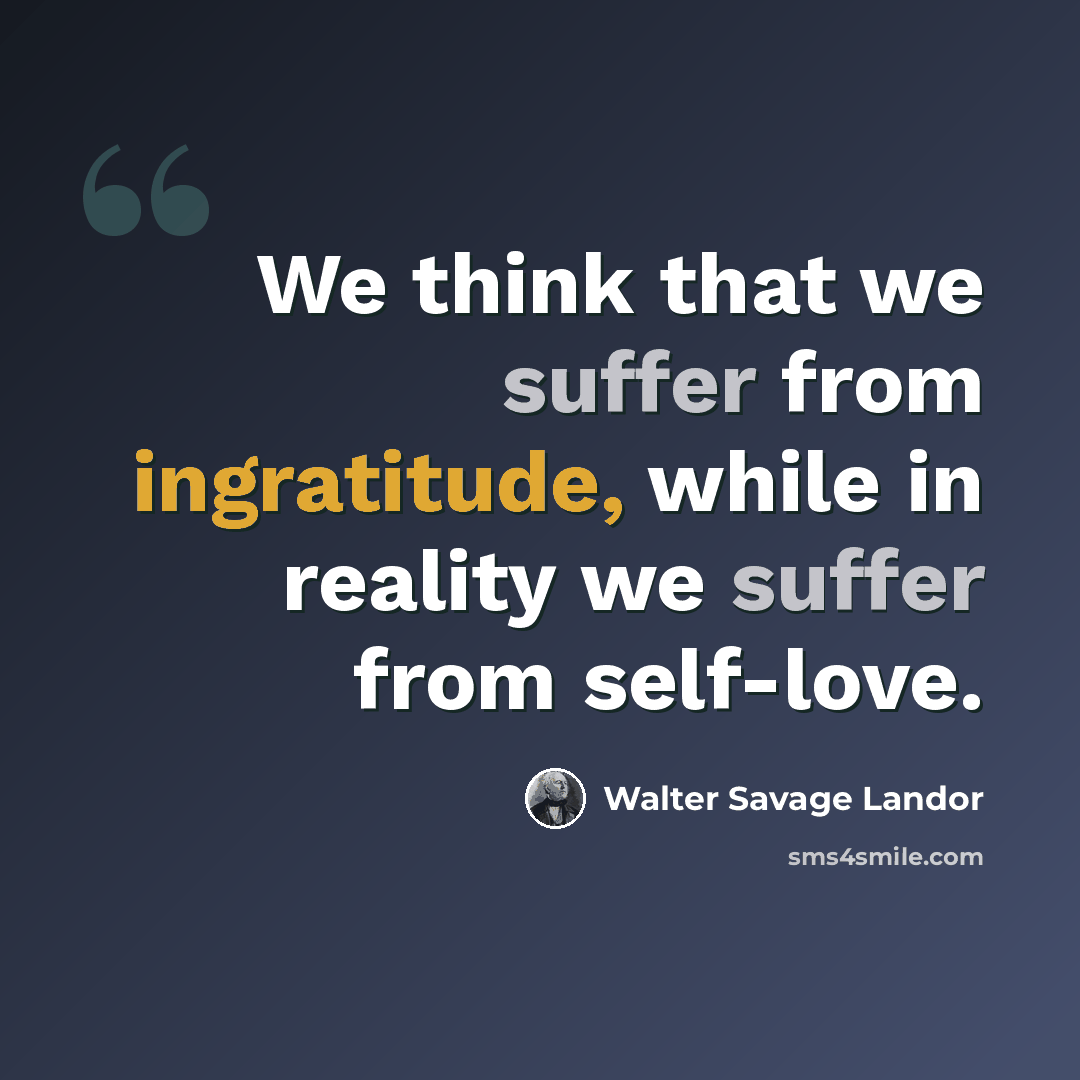 “We think that we suffer from ingratitude, while in reality we suffer from self-love.” quote by Walter Savage Landor