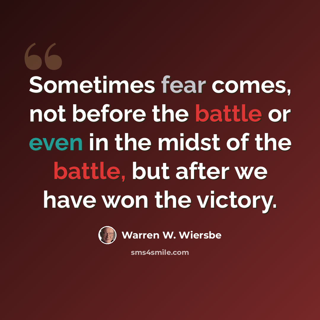 “Sometimes fear comes, not before the battle or even in the midst of the battle, but after we have won the victory.” quote by Warren W. Wiersbe