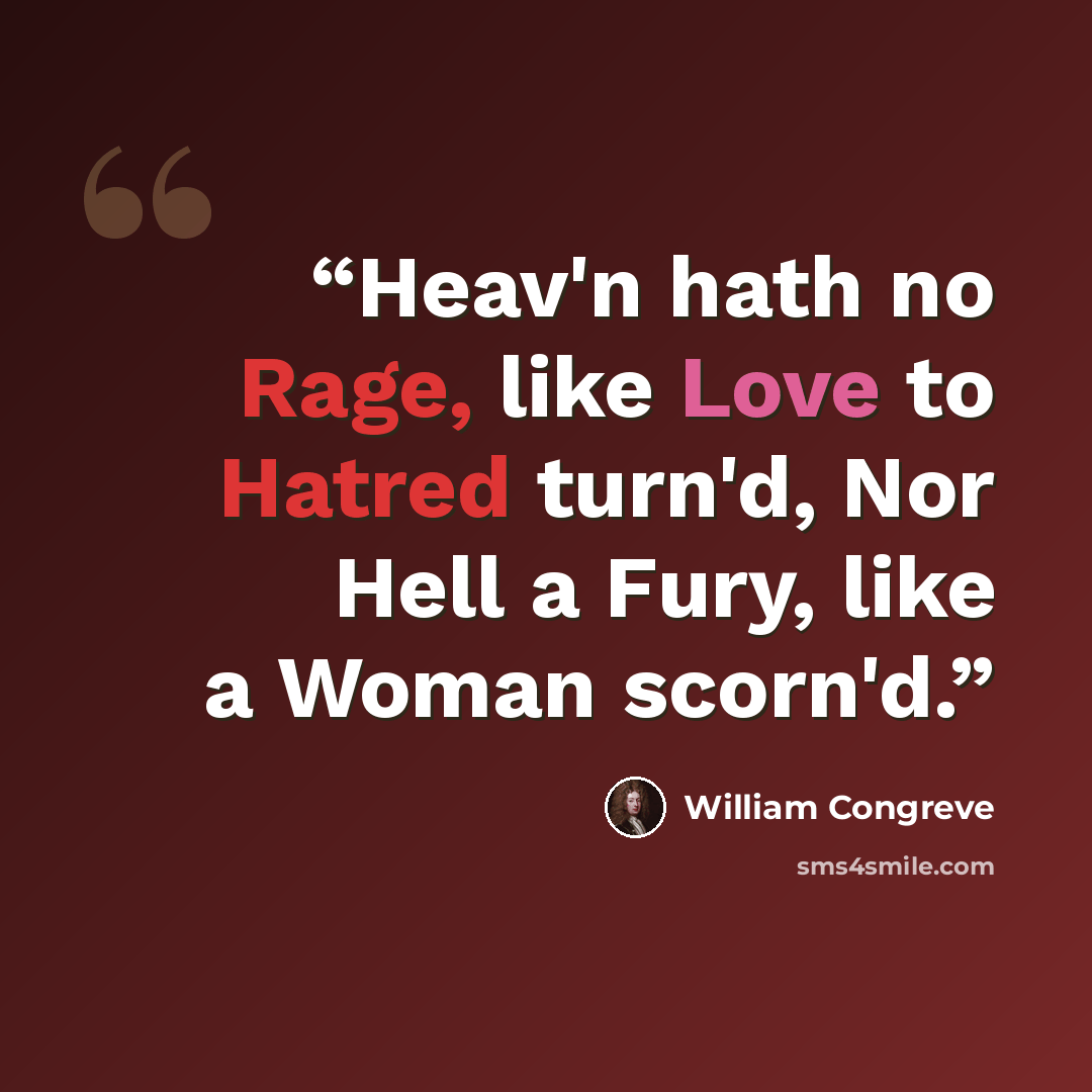 “Heav'n hath no Rage, like Love to Hatred turn'd, Nor Hell a Fury, like a Woman scorn'd.” quote by William Congreve