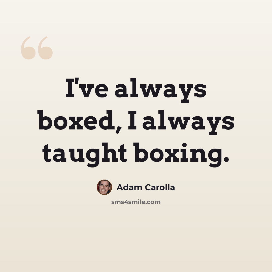 “I've always boxed, I always taught boxing.” quote by Adam Carolla
