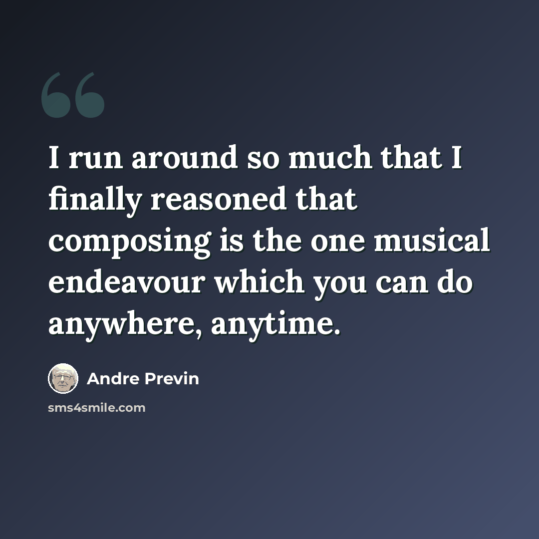 “I run around so much that I finally reasoned that composing is the one musical endeavour which you can do anywhere, anytime.” quote by Andre Previn