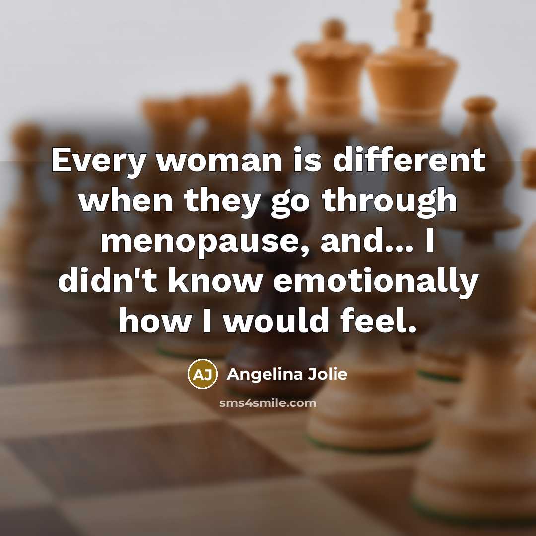 “Every woman is different when they go through menopause, and... I didn't know emotionally how I would feel.” quote by Angelina Jolie