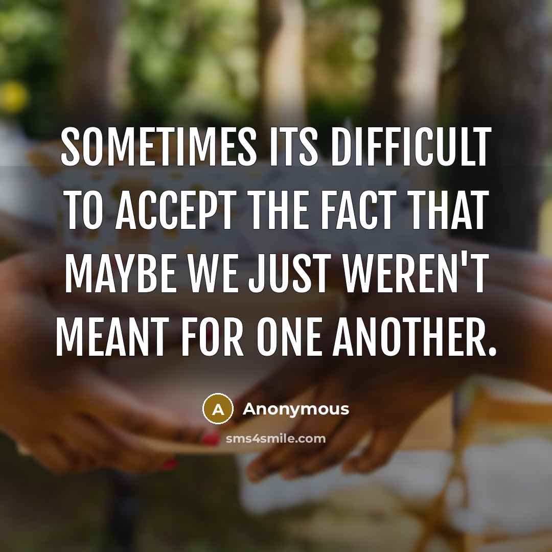 “Sometimes its difficult to accept the fact that maybe we just weren't meant for one another.” quote by Anonymous