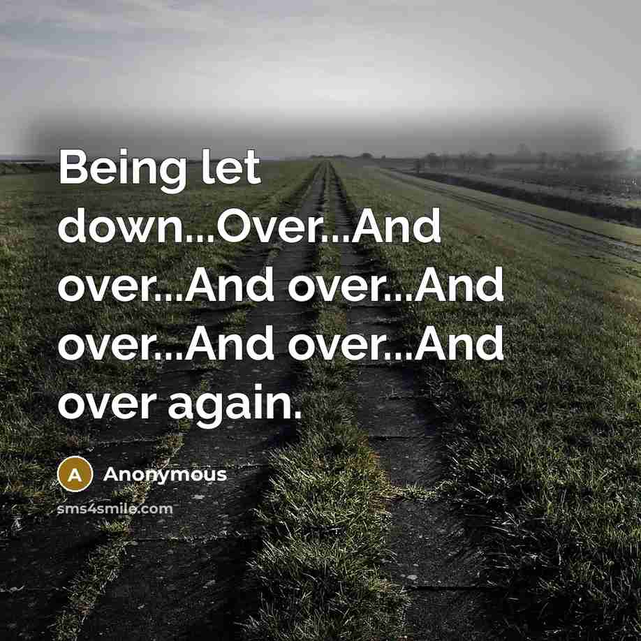 “Being let down...Over...And over...And over...And over...And over...And over again.” quote by Anonymous